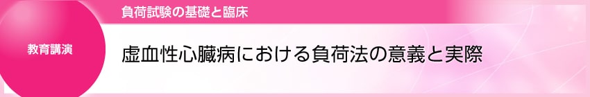 教育講演1 
虚血性心臓病における負荷法の意義と実際